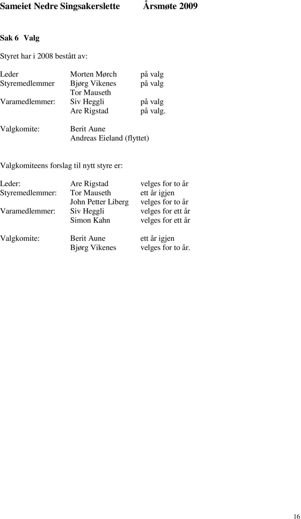 V a l g k o m i t e : B e r i t A u n e Andreas Eieland ( flyttet ) Va lgk omi t een s f o r s l t a i l g n yt t s t yr e e r : Le d e r : A r e R i g s t a d v e l g e s f o r t o å r St