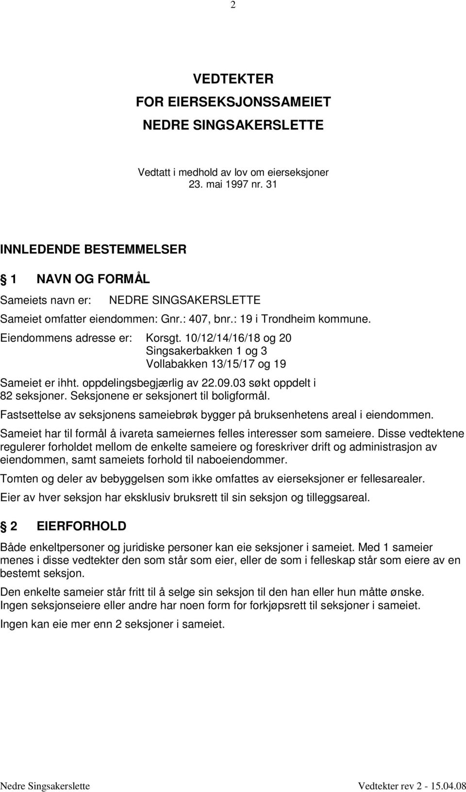 Eiendommens adresse er: Korsgt. 10/12/14/16/18 og 20 Singsakerbakken 1 og 3 V o llabakken 13/15/17 og 19 Sameiet er ihht. oppdelingsbegjærlig av 22.09.03 søkt oppdelt i 82 seksjoner.