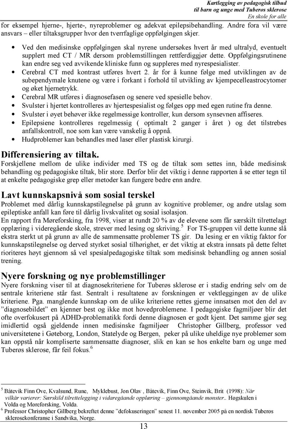 Oppfølgingsrutinene kan endre seg ved avvikende kliniske funn og suppleres med nyrespesialister. Cerebral CT med kontrast utføres hvert 2.