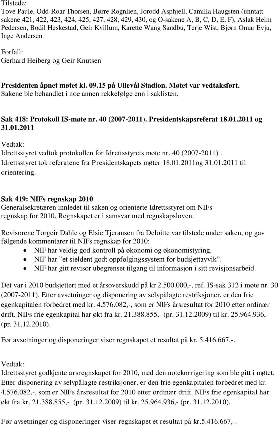 Møtet var vedtaksført. Sakene ble behandlet i noe annen rekkefølge enn i saklisten. Sak 418: Protokoll IS-møte nr. 40 (2007-2011). Presidentskapsreferat 18.01.2011 og 31.01.2011 Idrettsstyret vedtok protokollen for Idrettsstyrets møte nr.