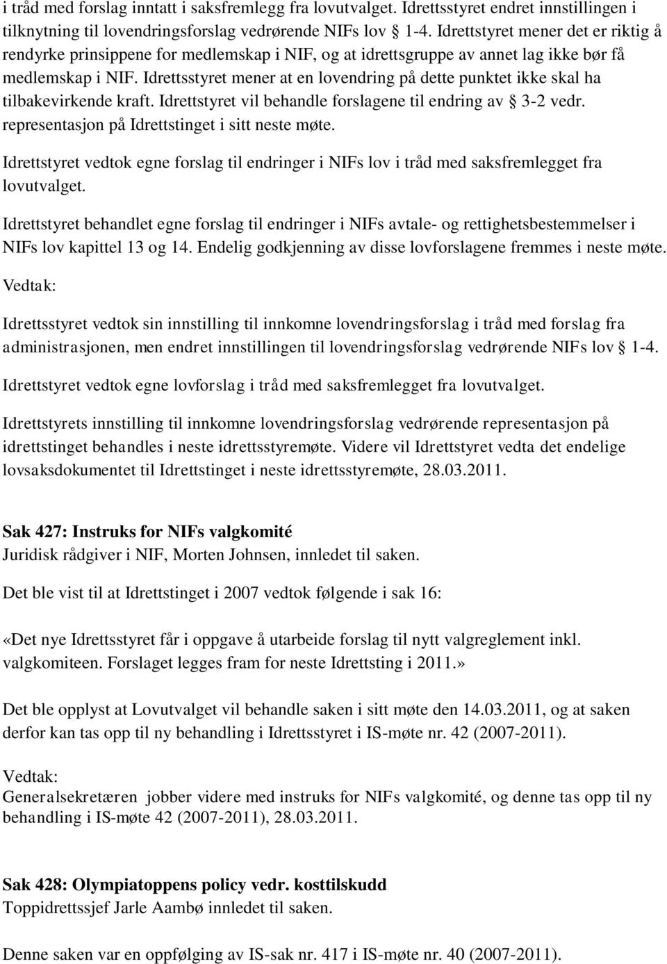 Idrettsstyret mener at en lovendring på dette punktet ikke skal ha tilbakevirkende kraft. Idrettstyret vil behandle forslagene til endring av 3-2 vedr.