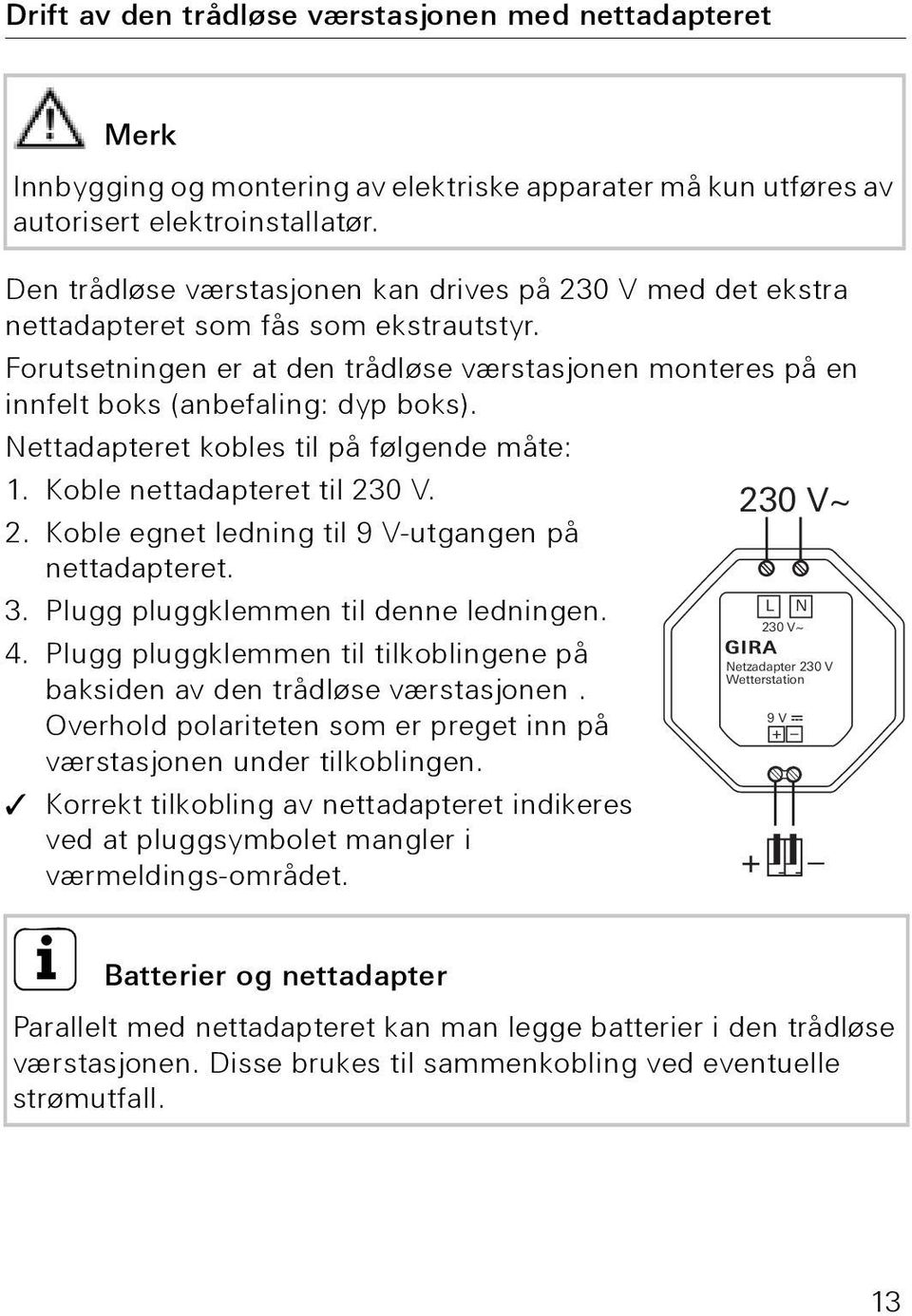 Nettadapteret kobles til på følgende måte: 1. Koble nettadapteret til 230 V. 230 V~ 2. Koble egnet ledning til 9 V-utgangen på nettadapteret. 3. Plugg pluggklemmen til denne ledningen. L N 4.