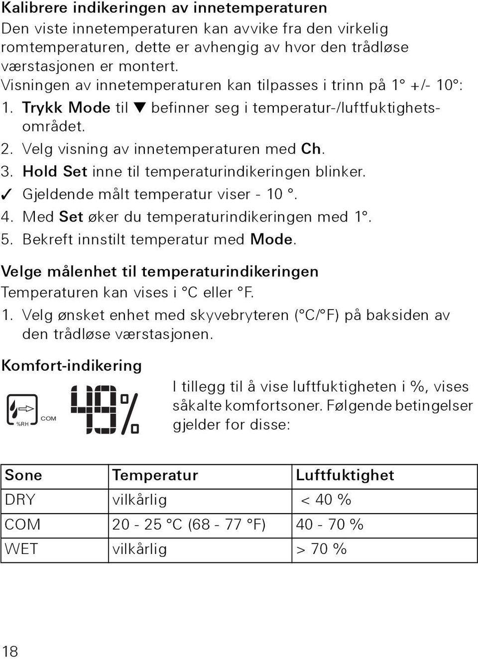 Hold Set inne til temperaturindikeringen blinker. Gjeldende målt temperatur viser - 10. 4. Med Set øker du temperaturindikeringen med 1. 5. Bekreft innstilt temperatur med Mode.