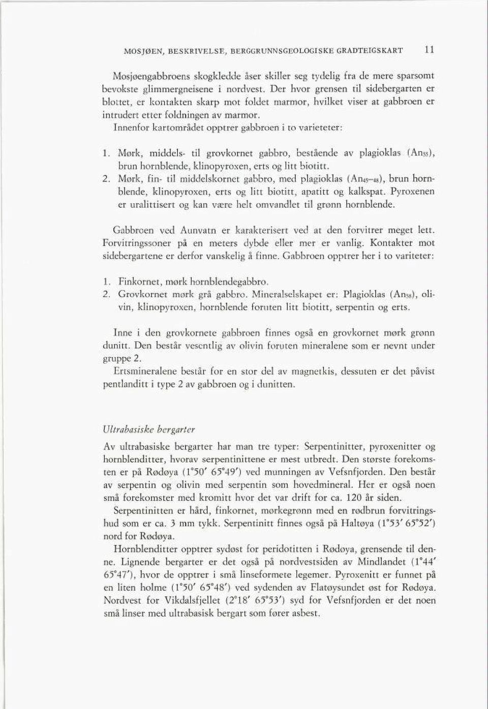 Innenfor kartområdet opptrer gabbroen i to varieteter 1. Mørk, middels- til grovkornet gabbro, bestående av plagioklas (Anss), brun hornblende, klinopyroxen, erts og litt biotitt. 2.