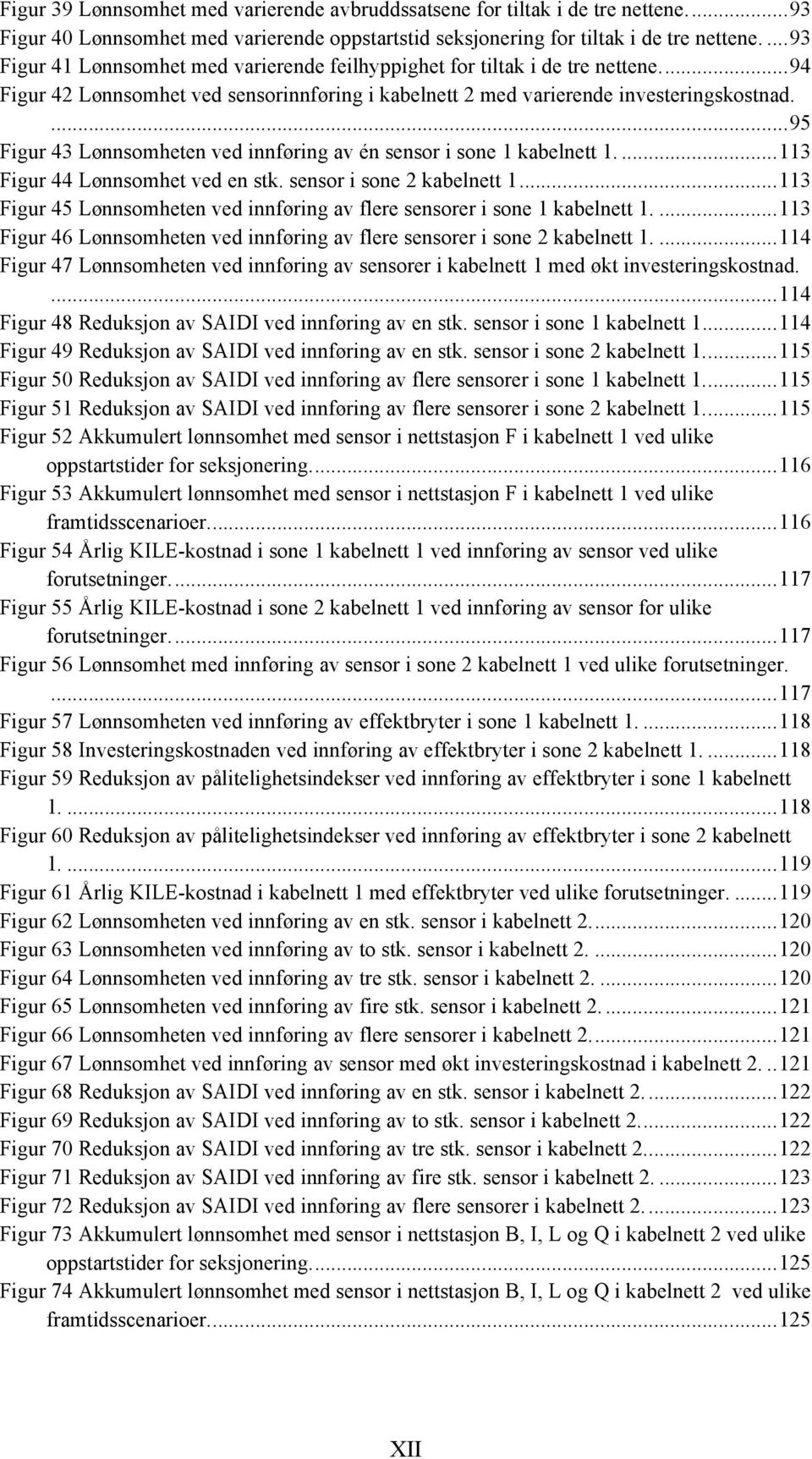 Figur 44 Lønnsomhet ved en stk. sensor i sone 2 kabelnett 1... 113! Figur 45 Lønnsomheten ved innføring av flere sensorer i sone 1 kabelnett 1.... 113! Figur 46 Lønnsomheten ved innføring av flere sensorer i sone 2 kabelnett 1.