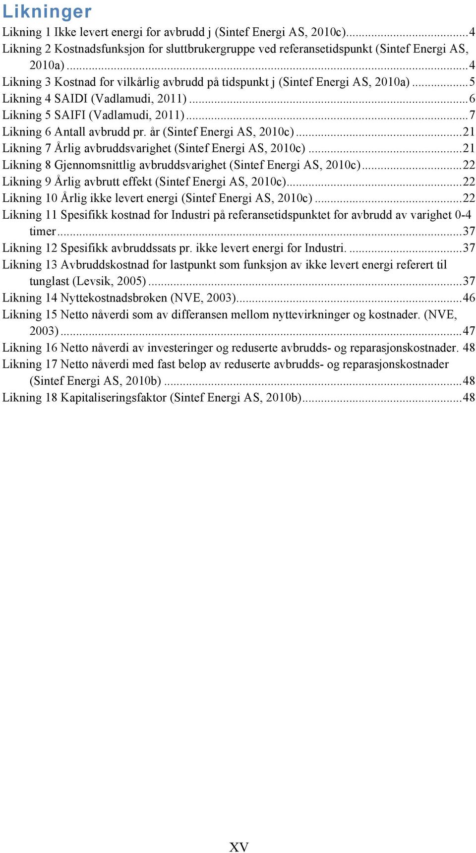 Likning 7 Årlig avbruddsvarighet (Sintef Energi AS, 2010c)... 21! Likning 8 Gjennomsnittlig avbruddsvarighet (Sintef Energi AS, 2010c)... 22! Likning 9 Årlig avbrutt effekt (Sintef Energi AS, 2010c).