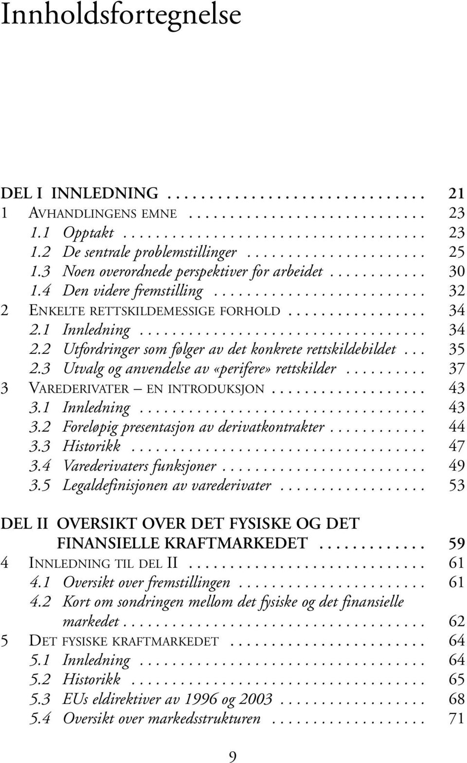 1 Innledning................................... 34 2.2 Utfordringer som følger av det konkrete rettskildebildet... 35 2.3 Utvalg og anvendelse av «perifere» rettskilder.