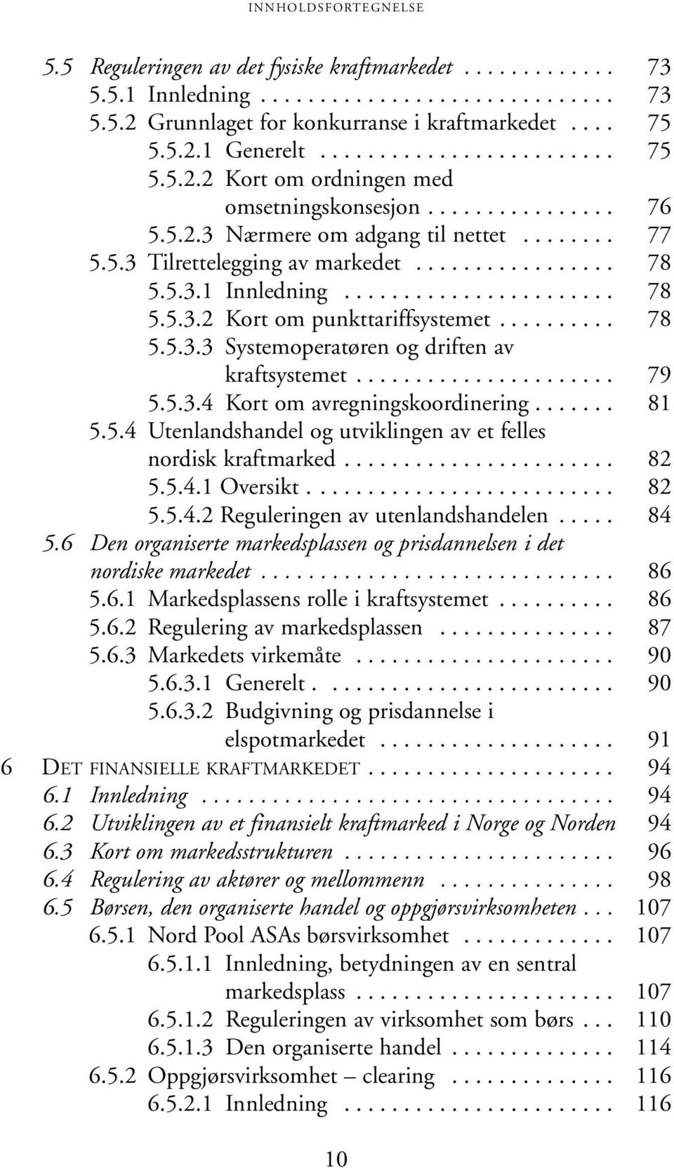 ......... 78 5.5.3.3 Systemoperatøren og driften av kraftsystemet...................... 79 5.5.3.4 Kort om avregningskoordinering....... 81 5.5.4 Utenlandshandel og utviklingen av et felles nordisk kraftmarked.