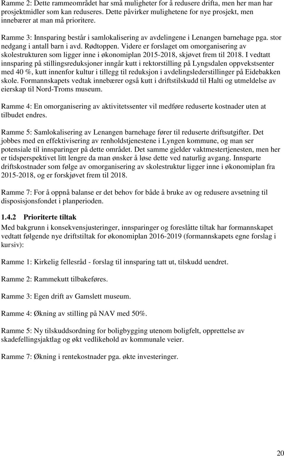 Videre er forslaget om omorganisering av skolestrukturen som ligger inne i økonomiplan 2015-2018, skjøvet frem til 2018.