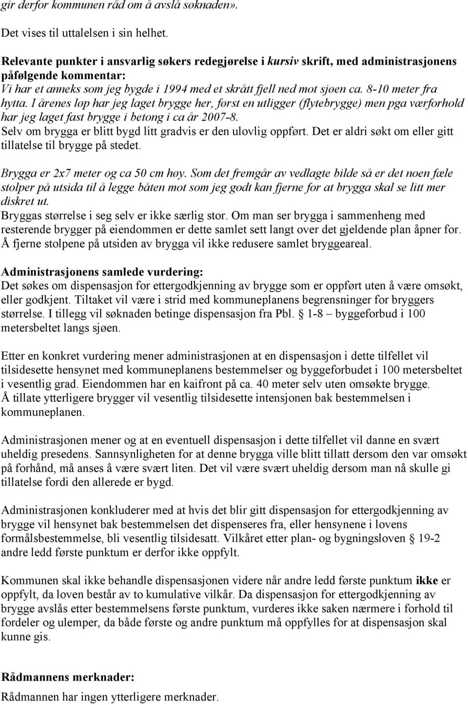 8-10 meter fra hytta. I årenes løp har jeg laget brygge her, først en utligger (flytebrygge) men pga værforhold har jeg laget fast brygge i betong i ca år 2007-8.