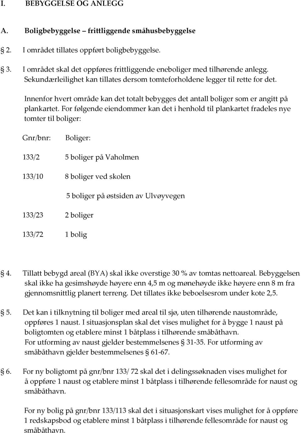 For følgende eiendommer kan det i henhold til plankartet fradeles nye tomter til boliger: Gnr/bnr: Boliger: 133/2 5 boliger på Vaholmen 133/10 8 boliger ved skolen 5 boliger på østsiden av Ulvøyvegen