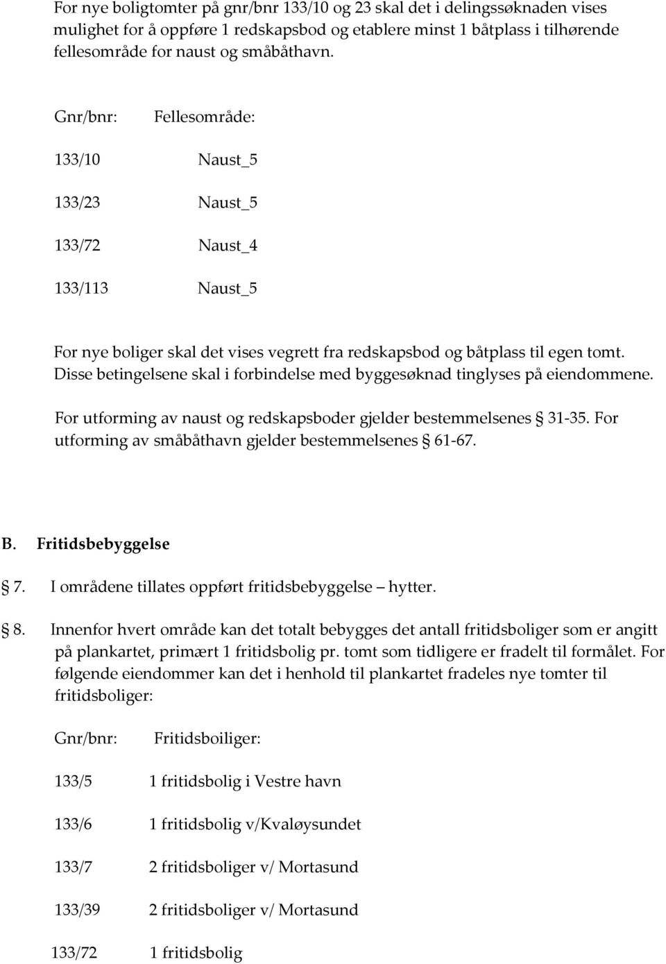 Disse betingelsene skal i forbindelse med byggesøknad tinglyses på eiendommene. For utforming av naust og redskapsboder gjelder bestemmelsenes 31-35.