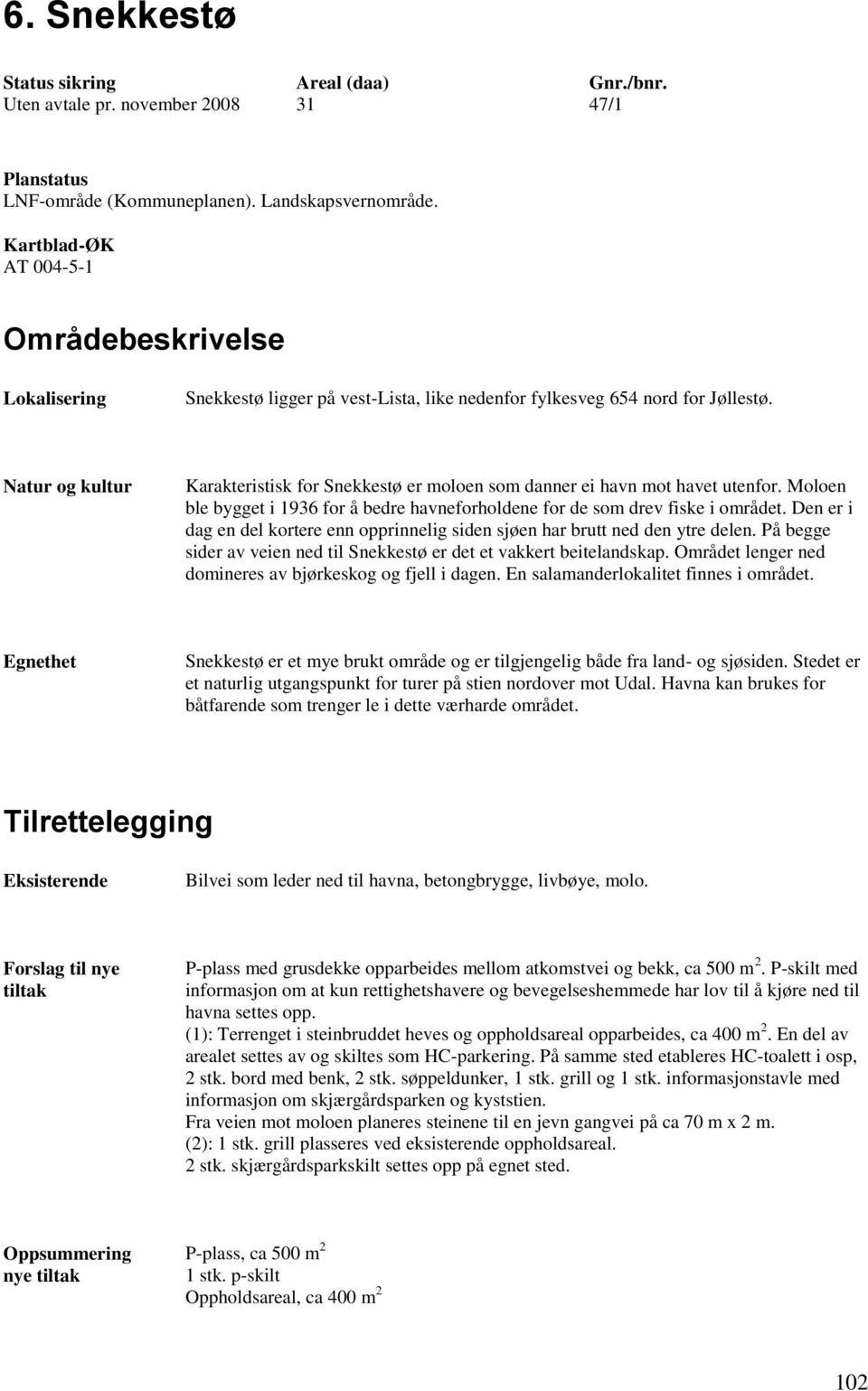 Natur og kultur Karakteristisk for Snekkestø er moloen som danner ei havn mot havet utenfor. Moloen ble bygget i 1936 for å bedre havneforholdene for de som drev fiske i området.