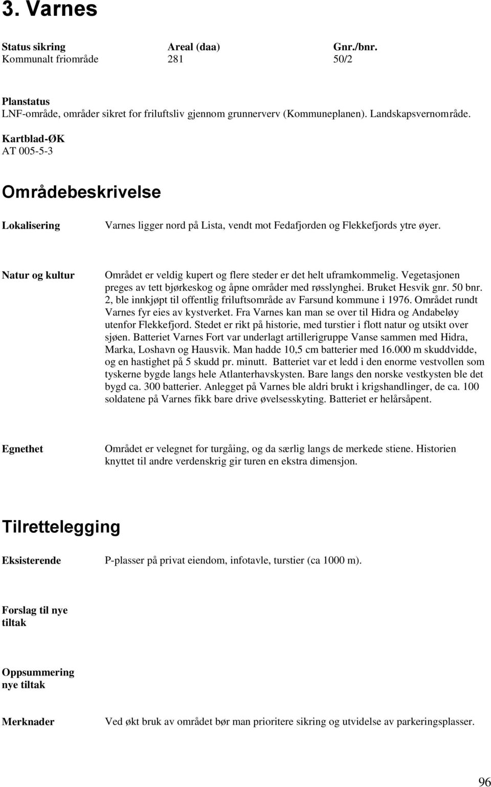 Natur og kultur Området er veldig kupert og flere steder er det helt uframkommelig. Vegetasjonen preges av tett bjørkeskog og åpne områder med røsslynghei. Bruket Hesvik gnr. 50 bnr.