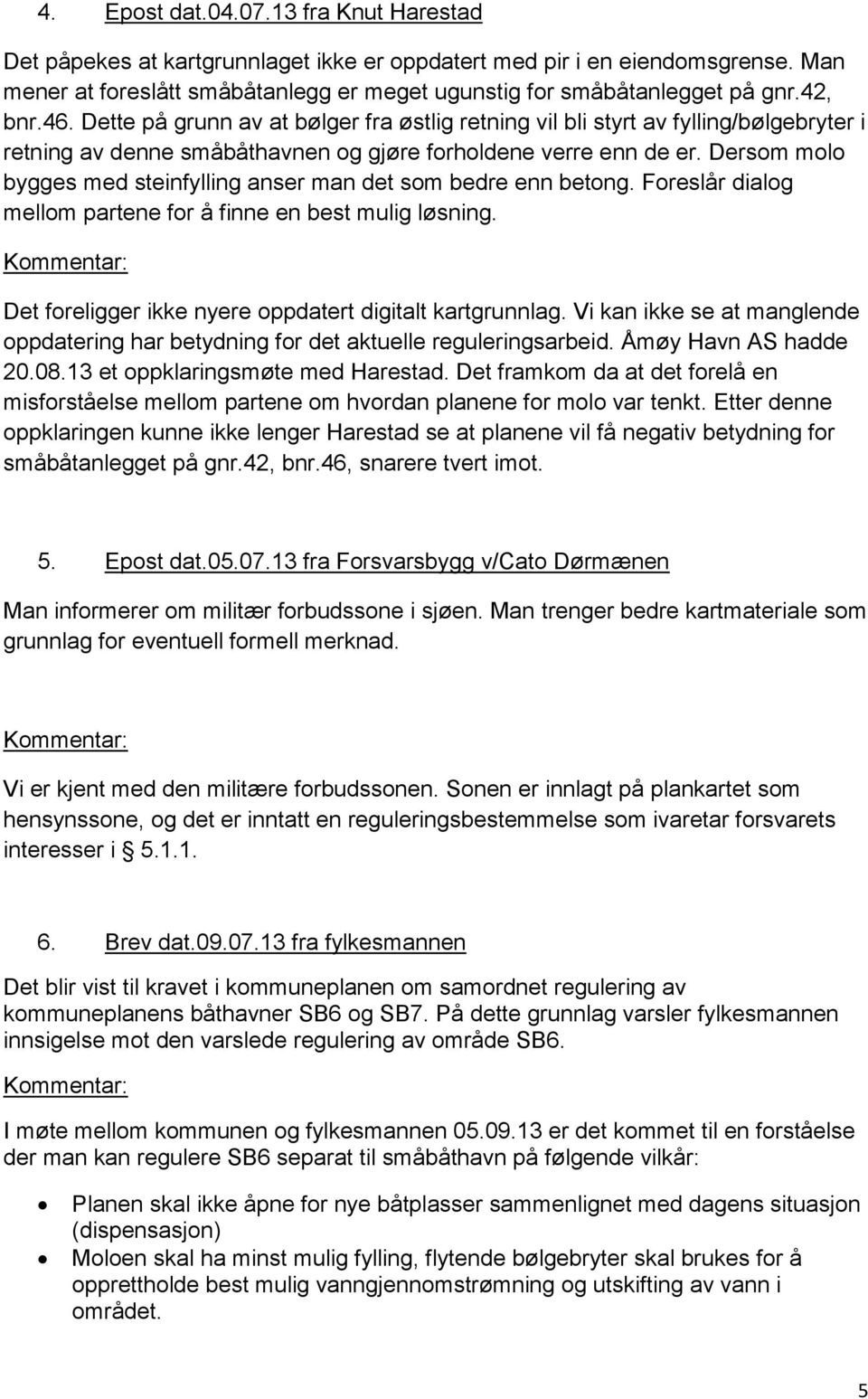 Dersom molo bygges med steinfylling anser man det som bedre enn betong. Foreslår dialog mellom partene for å finne en best mulig løsning. Det foreligger ikke nyere oppdatert digitalt kartgrunnlag.