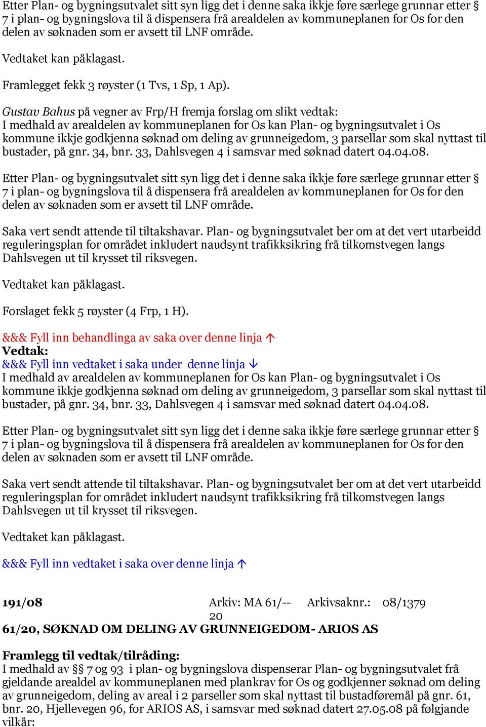 Gustav Bahus på vegner av Frp/H fremja forslag om slikt vedtak: I medhald av arealdelen av kommuneplanen for Os kan Plan- og bygningsutvalet i Os kommune ikkje godkjenna søknad om deling av