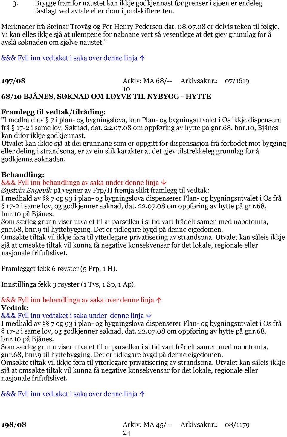 : 07/1619 10 68/10 BJÅNES, SØKNAD OM LØYVE TIL NYBYGG - HYTTE I medhald av 7 i plan- og bygningslova, kan Plan- og bygningsutvalet i Os ikkje dispensera frå 17-2 i same lov. Søknad, dat. 22.07.08 om oppføring av hytte på gnr.