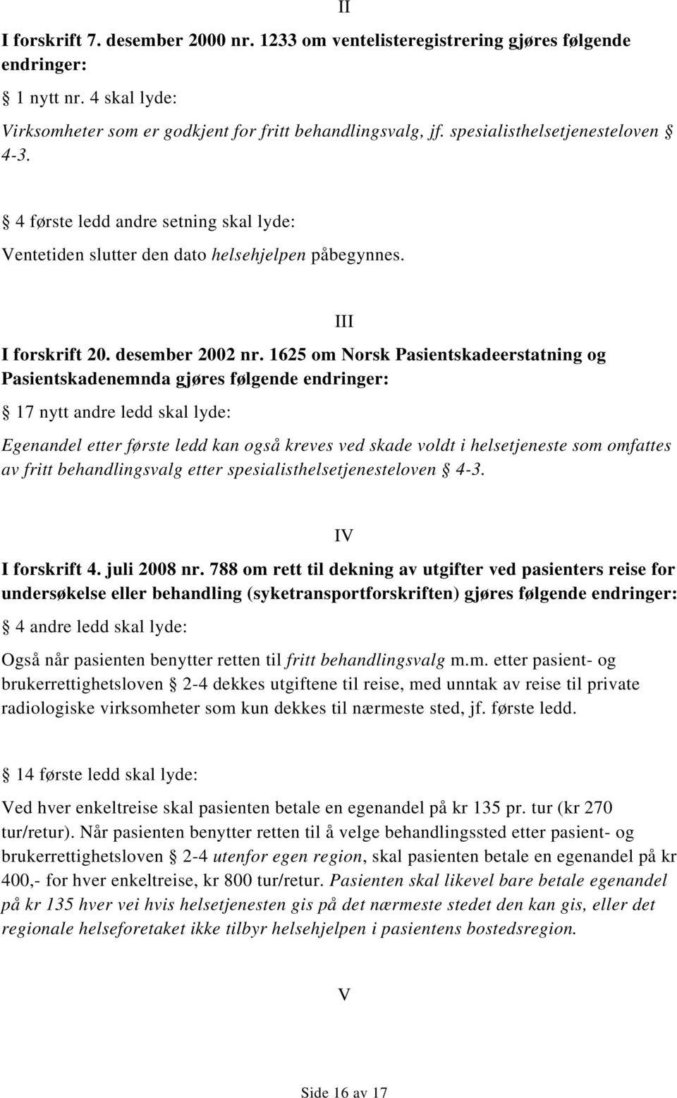 1625 om Norsk Pasientskadeerstatning og Pasientskadenemnda gjøres følgende endringer: 17 nytt andre ledd skal lyde: III Egenandel etter første ledd kan også kreves ved skade voldt i helsetjeneste som