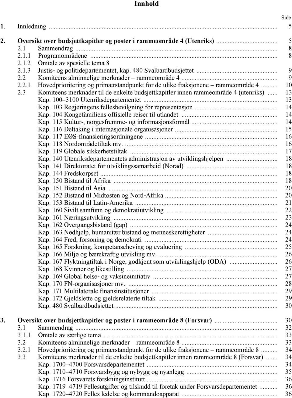 3 Komiteens merknader til de enkelte budsjettkapitler innen rammeområde 4 (utenriks)... 13 Kap. 100 3100 Utenriksdepartementet... 13 Kap. 103 Regjeringens fellesbevilgning for representasjon... 14 Kap.