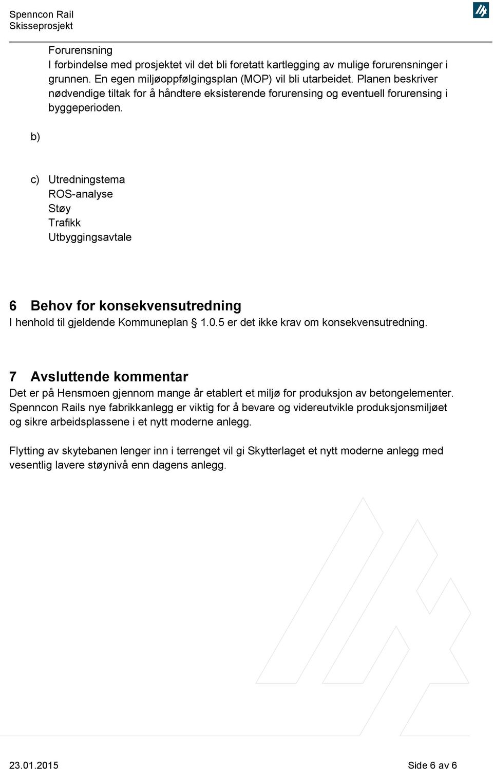 c) Utredningstema ROS-analyse Støy Trafikk Utbyggingsavtale 6 Behov for konsekvensutredning I henhold til gjeldende Kommuneplan 1.0.5 er det ikke krav om konsekvensutredning.