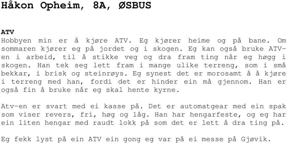 Eg synest det er morosamt å å kjøre i terreng med han, fordi det er hinder ein må gjennom. Han er også fin å bruke når eg skal hente kyrne. Atv-en er svart med ei kasse på.