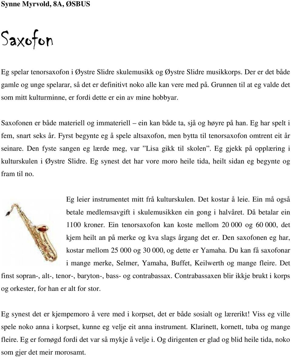 Eg har spelt i fem, snart seks år. Fyrst begynte eg å spele altsaxofon, men bytta til tenorsaxofon omtrent eit år seinare. Den fyste sangen eg lærde meg, var Lisa gikk til skolen.