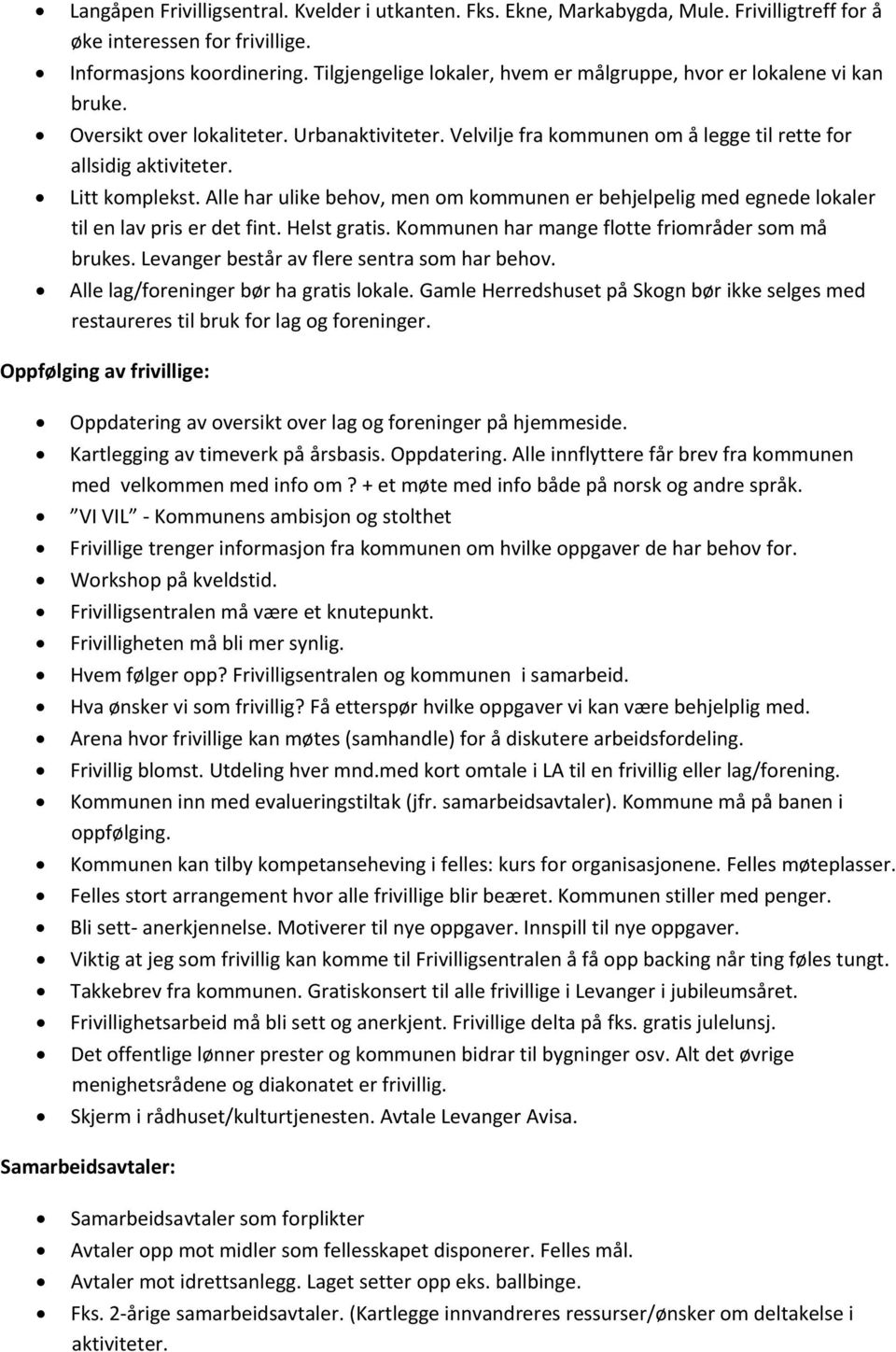 Litt komplekst. Alle har ulike behov, men om kommunen er behjelpelig med egnede lokaler til en lav pris er det fint. Helst gratis. Kommunen har mange flotte friområder som må brukes.