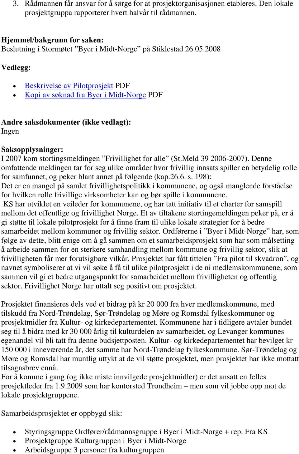 2008 Vedlegg: Beskrivelse av Pilotprosjekt PDF Kopi av søknad fra Byer i Midt-Norge PDF Andre saksdokumenter (ikke vedlagt): Ingen Saksopplysninger: I 2007 kom stortingsmeldingen Frivillighet for