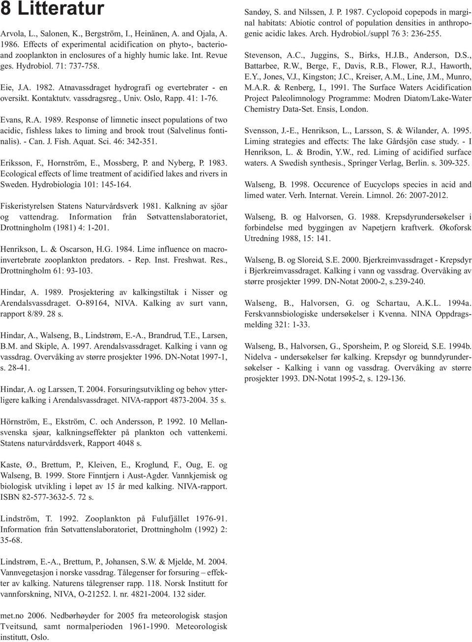 Response of limnetic insect populations of two acidic, fishless lakes to liming and brook trout (Salvelinus fontinalis). - Can. J. Fish. Aquat. Sci. 46: 342-351. Eriksson, F., Hornström, E.