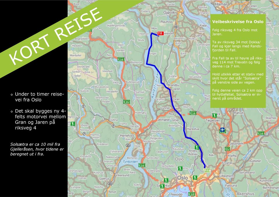 Fra Fall ta av til høyre på riksveg 114 mot Trevatn og følg denne i ca 7 km.