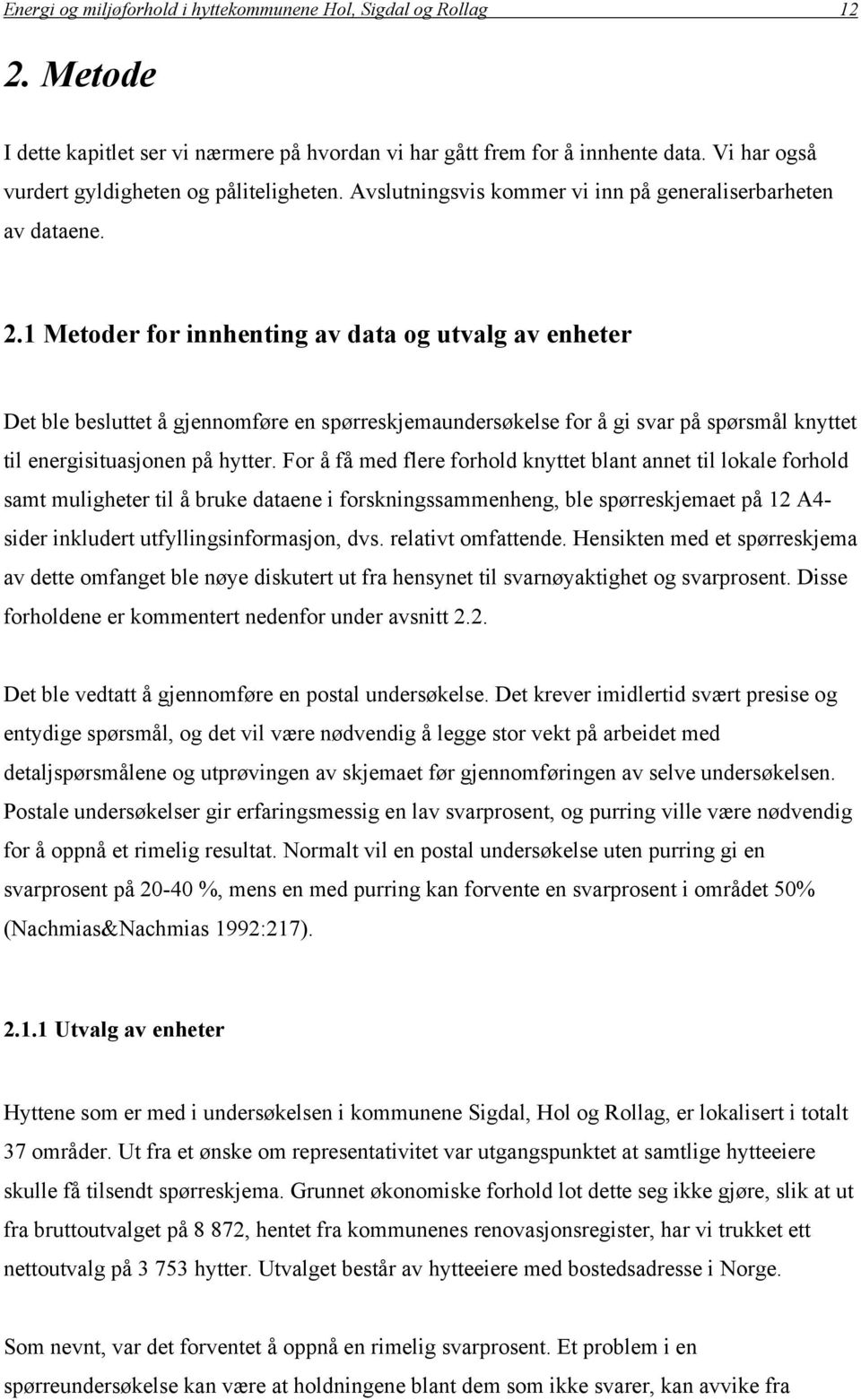 1 Metoder for innhenting av data og utvalg av enheter Det ble besluttet å gjennomføre en spørreskjemaundersøkelse for å gi svar på spørsmål knyttet til energisituasjonen på hytter.