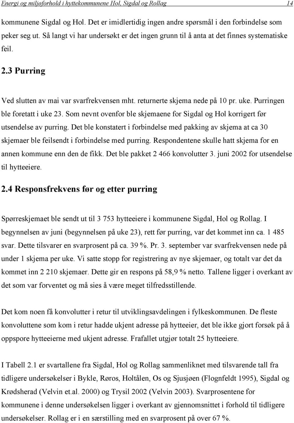 Purringen ble foretatt i uke 23. Som nevnt ovenfor ble skjemaene for Sigdal og Hol korrigert før utsendelse av purring.