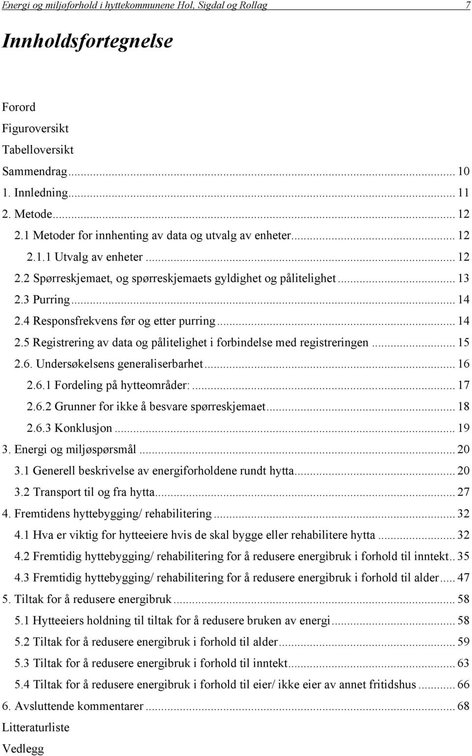 4 Responsfrekvens før og etter purring... 14 2.5 Registrering av data og pålitelighet i forbindelse med registreringen... 15 2.6. Undersøkelsens generaliserbarhet... 16 2.6.1 Fordeling på hytteområder:.