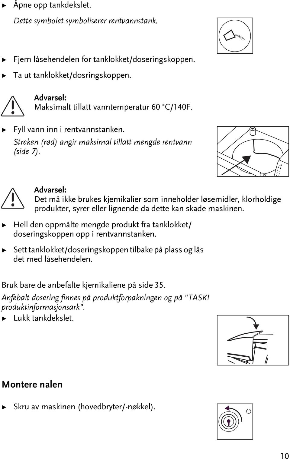 De må ikke brukes kjemikalier som inneholder løsemidler, klorholdige produker, syrer eller lignende da dee kan skade maskinen.