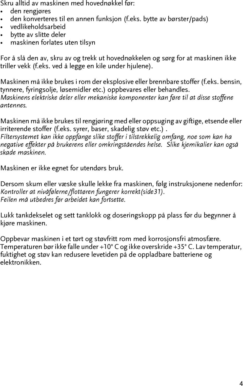 ved å legge en kile under hjulene). Maskinen må ikke brukes i rom der eksplosive eller brennbare soffer (f.eks. bensin, ynnere, fyringsolje, løsemidler ec.) oppbevares eller behandles.