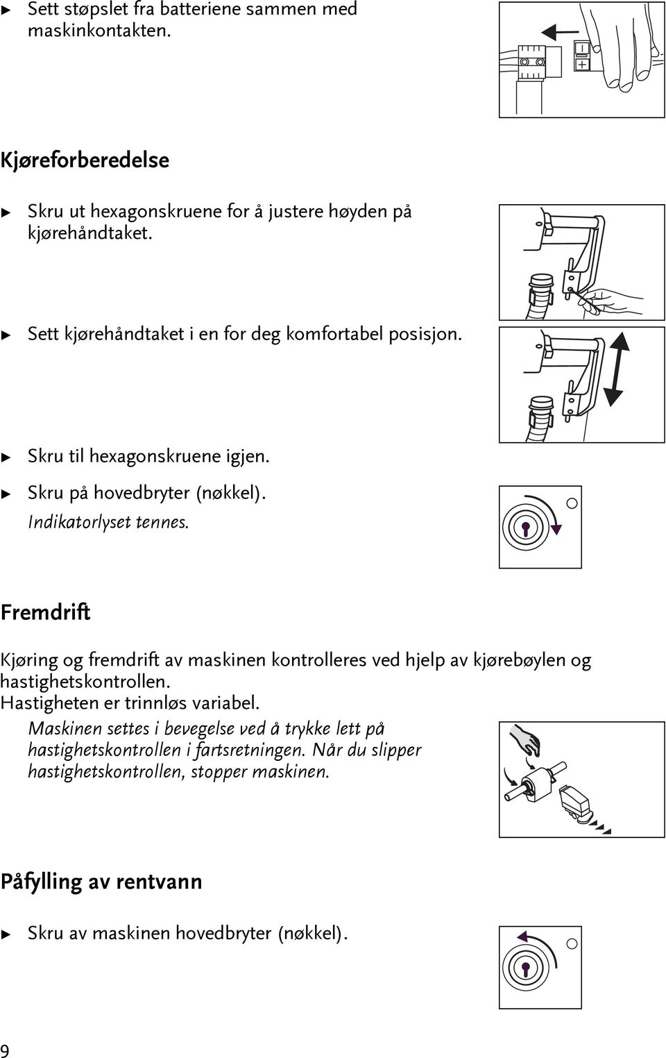 Fremdrif Kjøring og fremdrif av maskinen konrolleres ved hjelp av kjørebøylen og hasigheskonrollen. Hasigheen er rinnløs variabel.