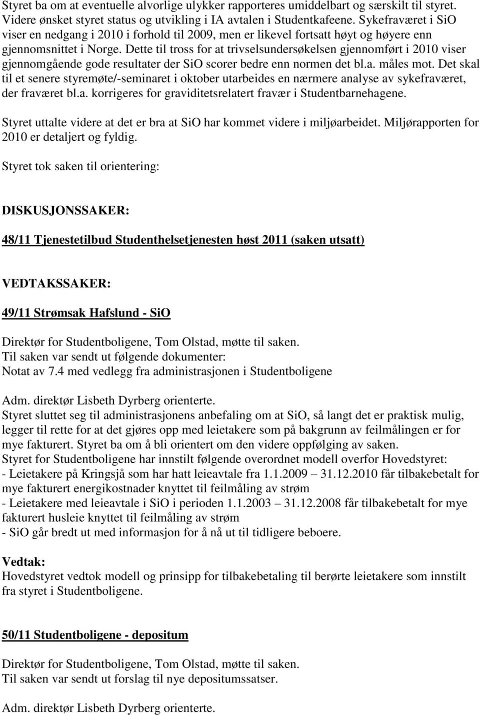 Dette til tross for at trivselsundersøkelsen gjennomført i 2010 viser gjennomgående gode resultater der SiO scorer bedre enn normen det bl.a. måles mot.