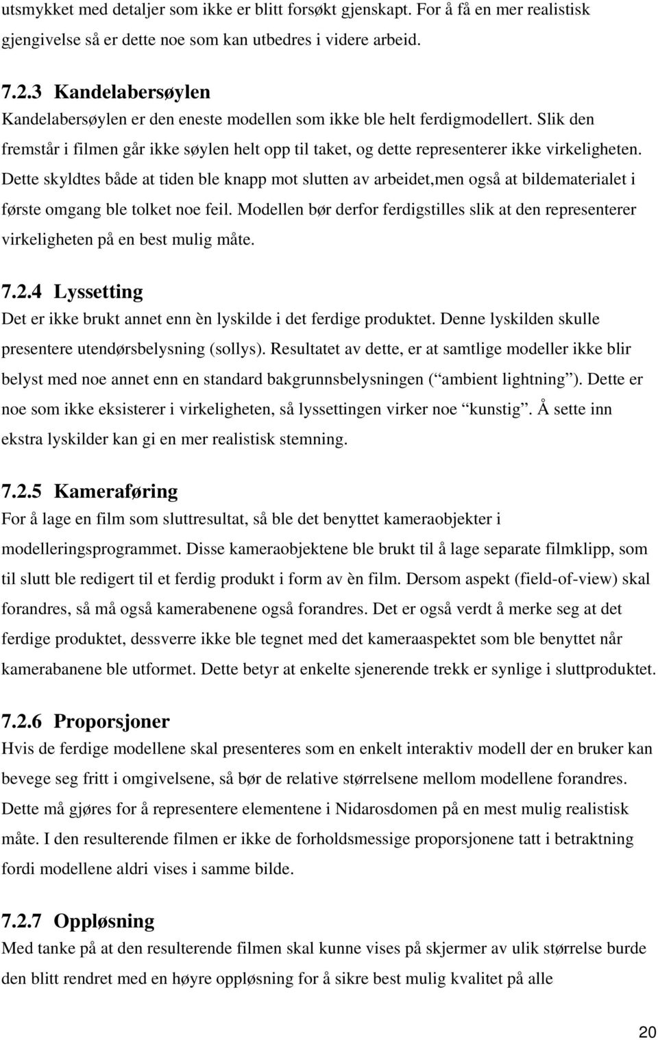 Dette skyldtes både at tiden ble knapp mot slutten av arbeidet,men også at bildematerialet i første omgang ble tolket noe feil.