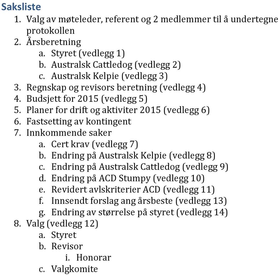 Fastsetting av kontingent 7. Innkommende saker a. Cert krav (vedlegg 7) b. Endring på Australsk Kelpie (vedlegg 8) c. Endring på Australsk Cattledog (vedlegg 9) d.