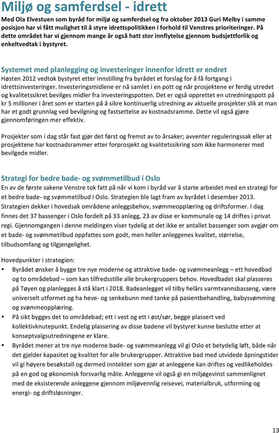 Systemet med planlegging og investeringer innenfor idrett er endret Høsten 2012 vedtok bystyret etter innstilling fra byrådet et forslag for å få fortgang i idrettsinvesteringer.