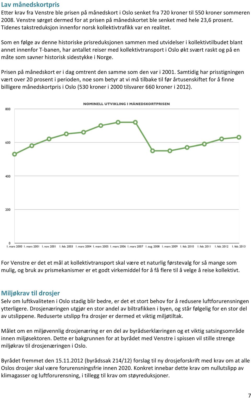 Som en følge av denne historiske prisreduksjonen sammen med utvidelser i kollektivtilbudet blant annet innenfor T- banen, har antallet reiser med kollektivtransport i Oslo økt svært raskt og på en