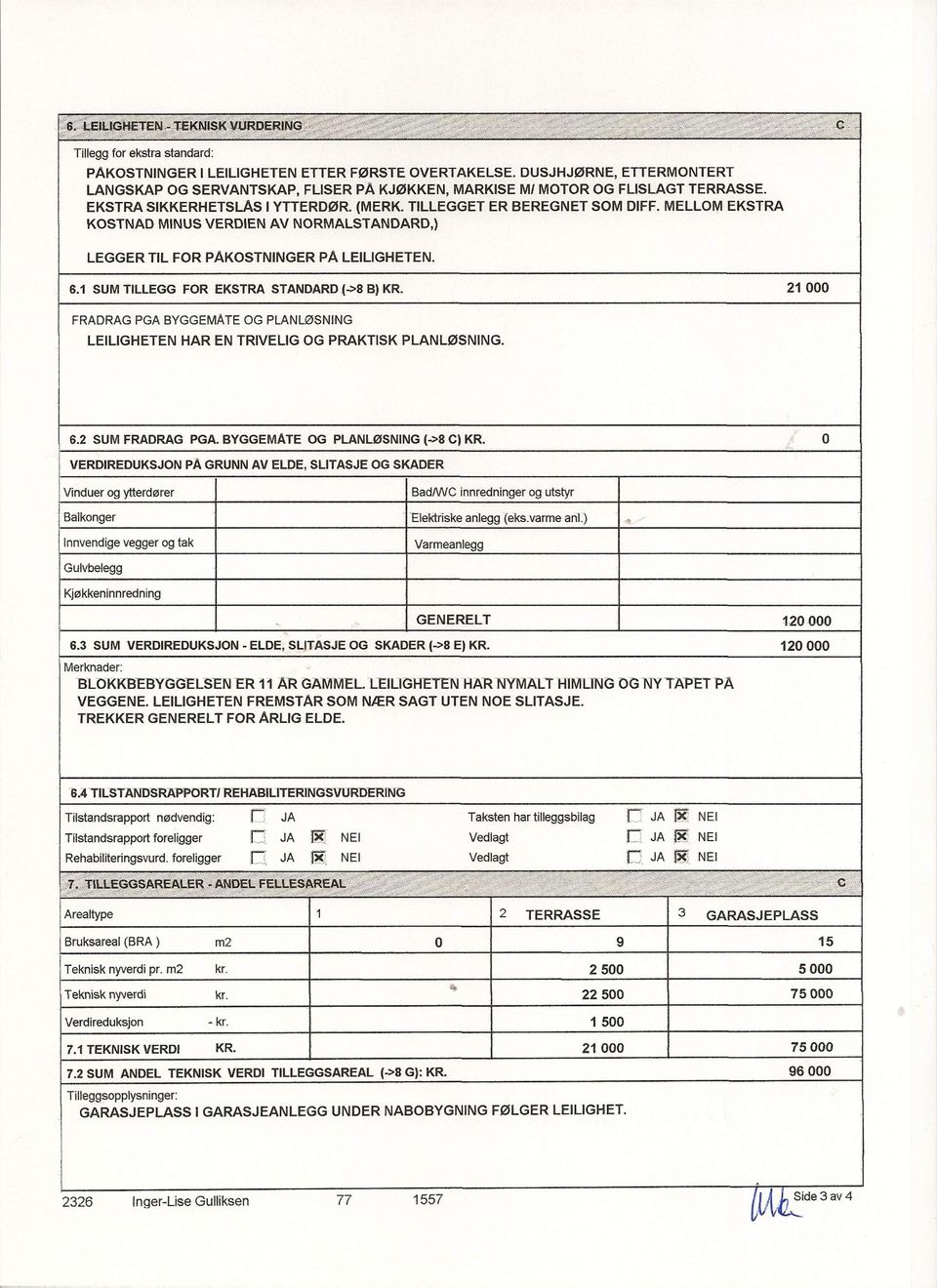 1 SUM TILLEGG FOR EKSTRA STANDARD (->8 B) KR. 21000 FRADRAG PGA BYGGEMATE OG PLANL0SNING LEILIGHETEN HAR EN TRIVELIG OG PRAKTISK PLAN LØSNING. 6.2 SUM FRADRAG PGA. BYGGEMATE OG PLANLØSNING (->8 e) KR.