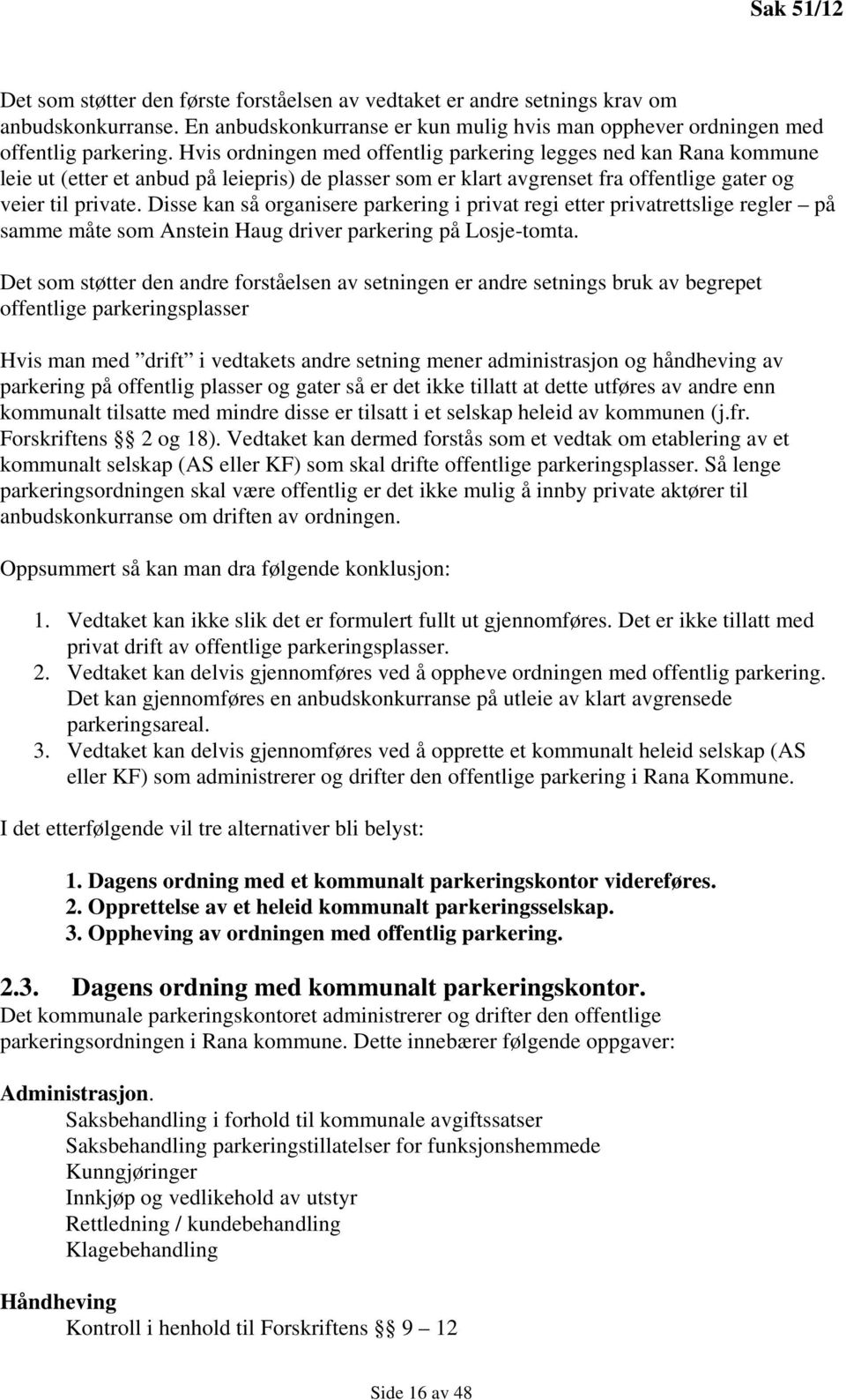 Disse kan så organisere parkering i privat regi etter privatrettslige regler på samme måte som Anstein Haug driver parkering på Losje-tomta.