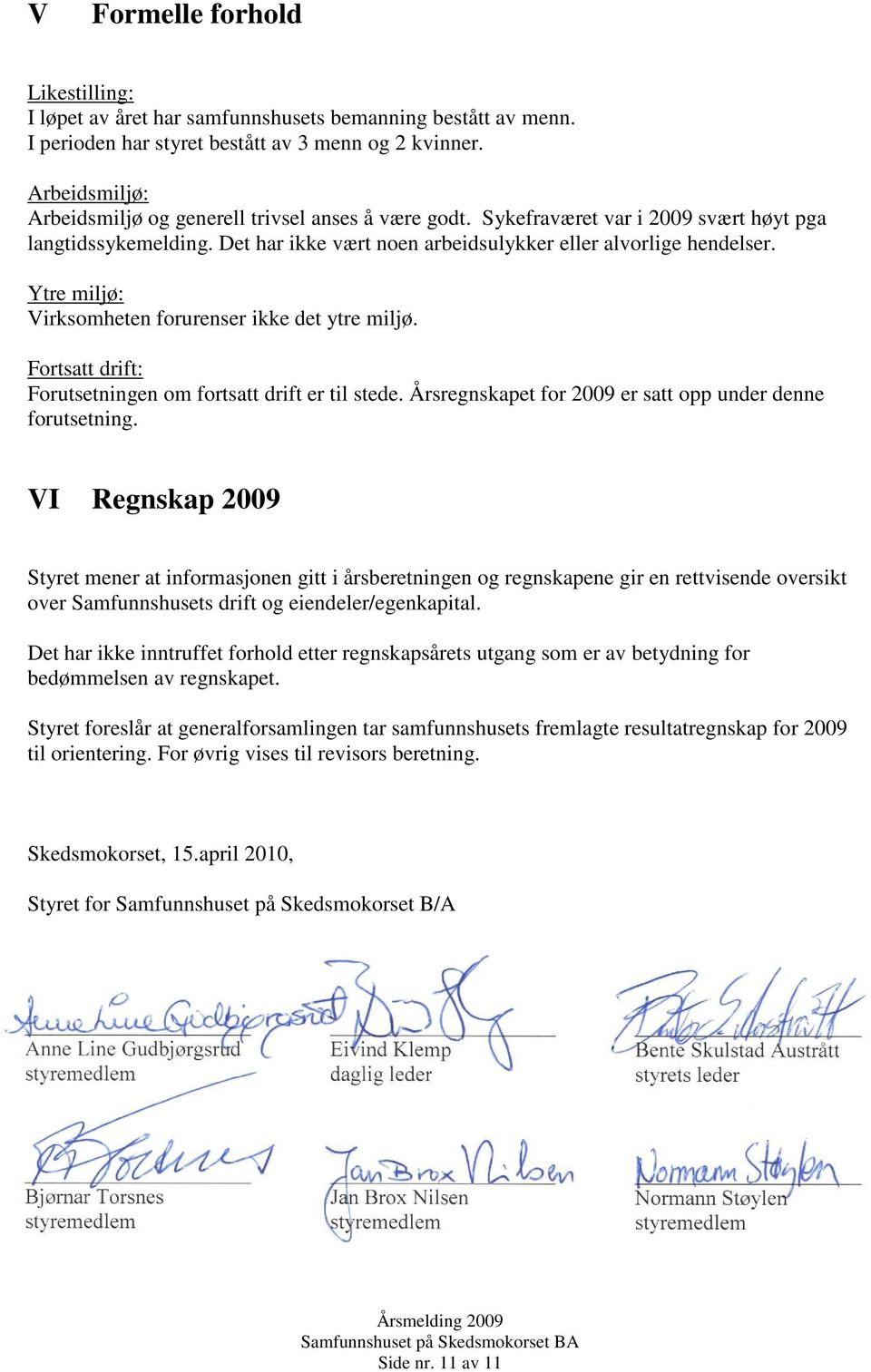 Ytre miljø: Virksomheten forurenser ikke det ytre miljø. Fortsatt drift: Forutsetningen om fortsatt drift er til stede. Årsregnskapet for 2009 er satt opp under denne forutsetning.