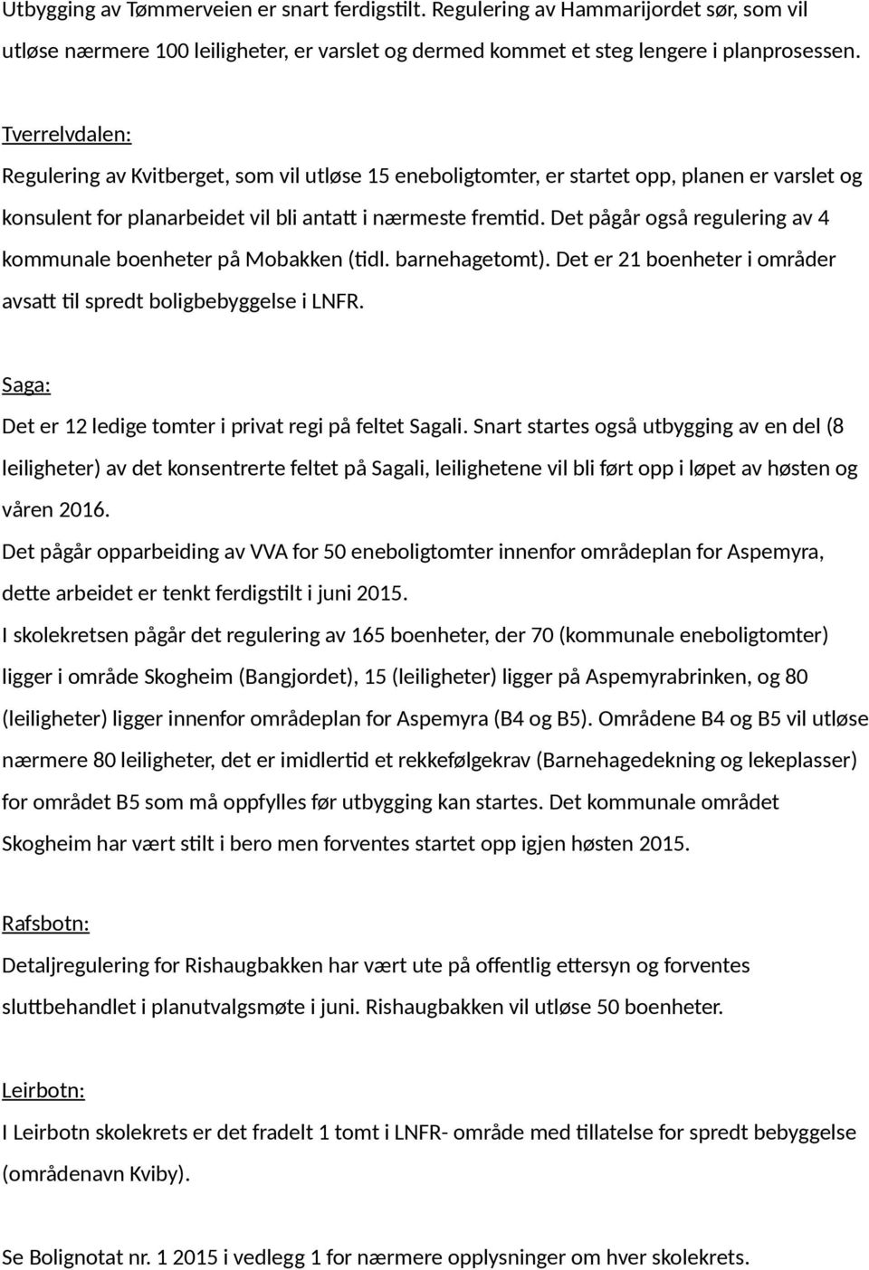 Det pågår også regulering av 4 kommunale boenheter på Mobakken (tidl. barnehagetomt). Det er 21 boenheter i områder avsatt til spredt boligbebyggelse i LNFR.