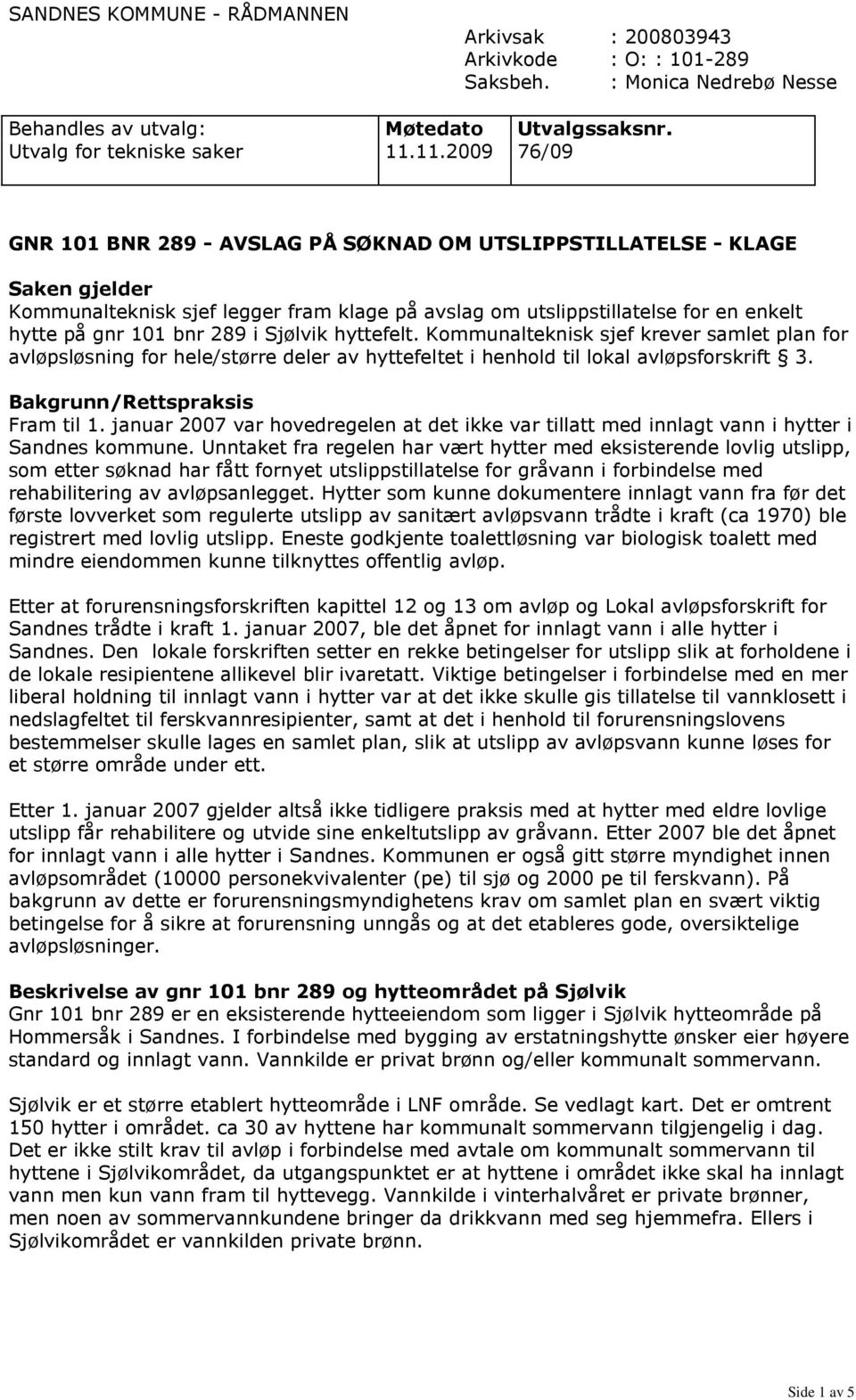 289 i Sjølvik hyttefelt. Kommunalteknisk sjef krever samlet plan for avløpsløsning for hele/større deler av hyttefeltet i henhold til lokal avløpsforskrift 3. Bakgrunn/Rettspraksis Fram til 1.