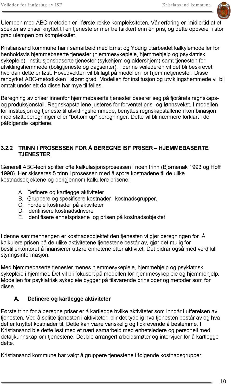 har i samarbeid med Ernst og Young utarbeidet kalkylemodeller for henholdsvis hjemmebaserte tjenester (hjemmesykepleie, hjemmehjelp og psykiatrisk sykepleie), institusjonsbaserte tjenester (sykehjem