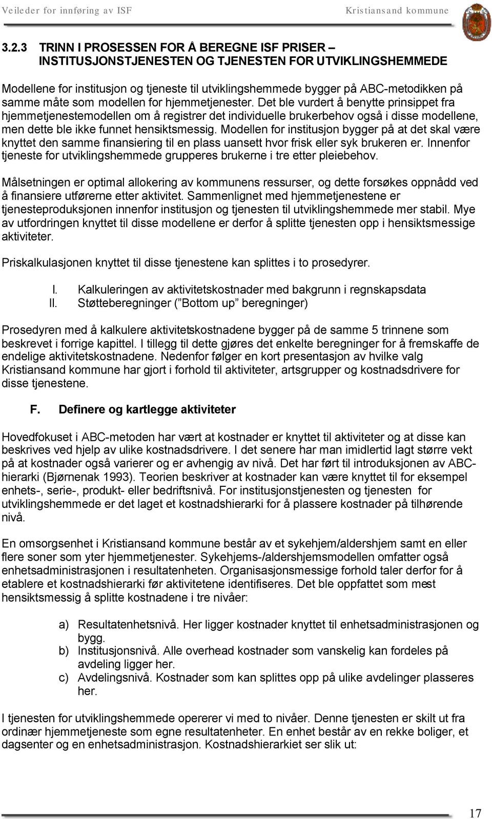 Det ble vurdert å benytte prinsippet fra hjemmetjenestemodellen om å registrer det individuelle brukerbehov også i disse modellene, men dette ble ikke funnet hensiktsmessig.