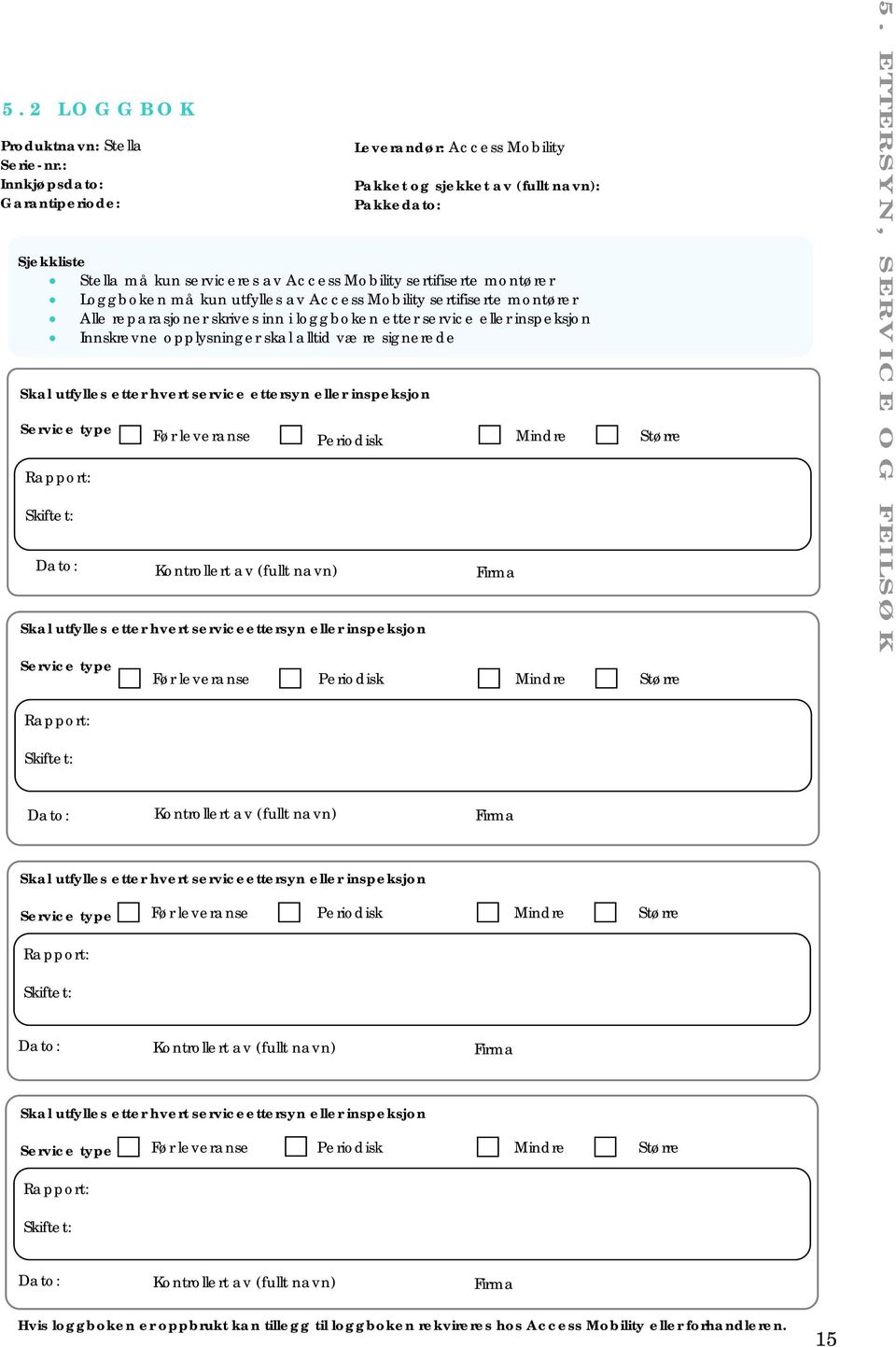 utfylles av Access Mobility sertifiserte montører Alle reparasjoner skrives inn i loggboken etter service eller inspeksjon Innskrevne opplysninger skal alltid være signerede Skal utfylles etter hvert