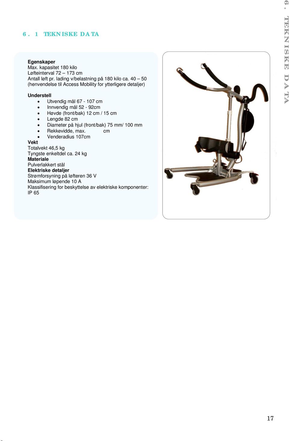 Lengde 82 cm Diameter på hjul (front/bak) 75 mm/ 100 mm Rekkevidde, max. cm Venderadius 107cm Vekt Totalvekt 46,5 kg Tyngste enkeltdel ca.